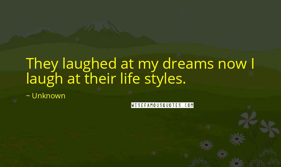Unknown Quotes: They laughed at my dreams now I laugh at their life styles.