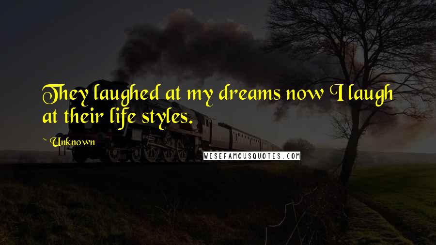 Unknown Quotes: They laughed at my dreams now I laugh at their life styles.