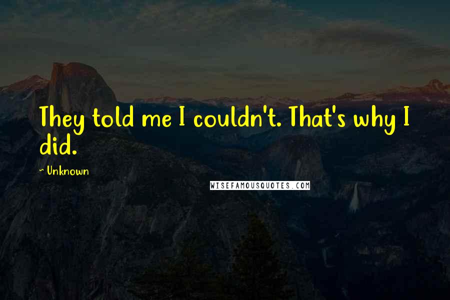 Unknown Quotes: They told me I couldn't. That's why I did.