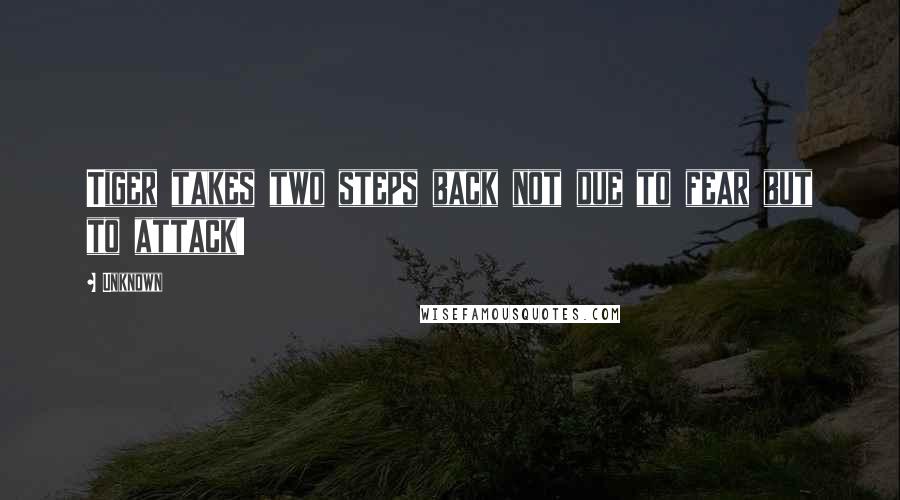 Unknown Quotes: Tiger takes two steps back not due to fear but to attack!