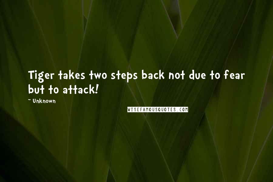 Unknown Quotes: Tiger takes two steps back not due to fear but to attack!