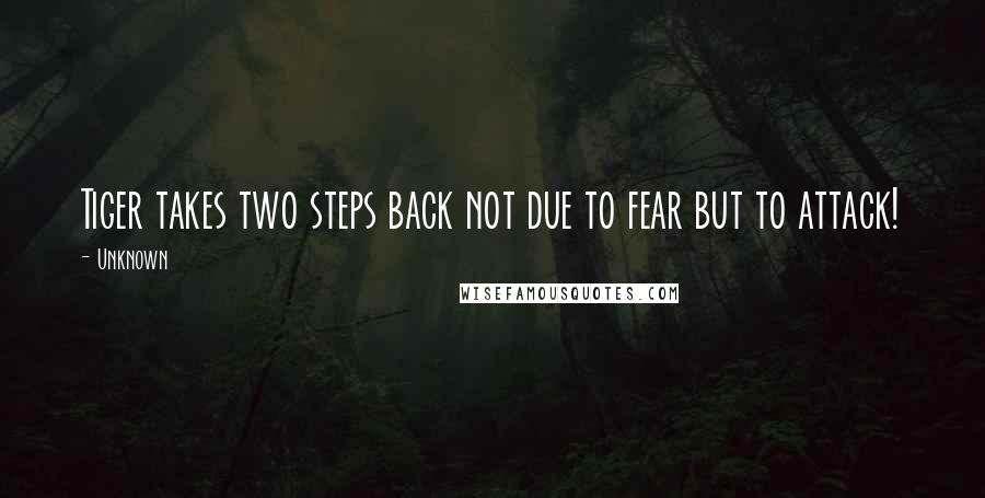 Unknown Quotes: Tiger takes two steps back not due to fear but to attack!