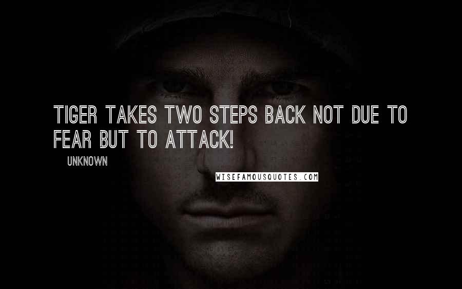 Unknown Quotes: Tiger takes two steps back not due to fear but to attack!