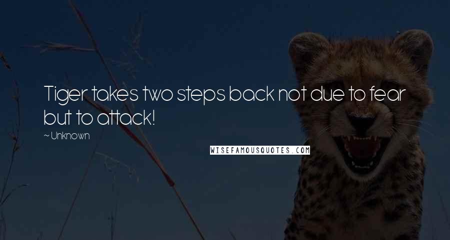 Unknown Quotes: Tiger takes two steps back not due to fear but to attack!