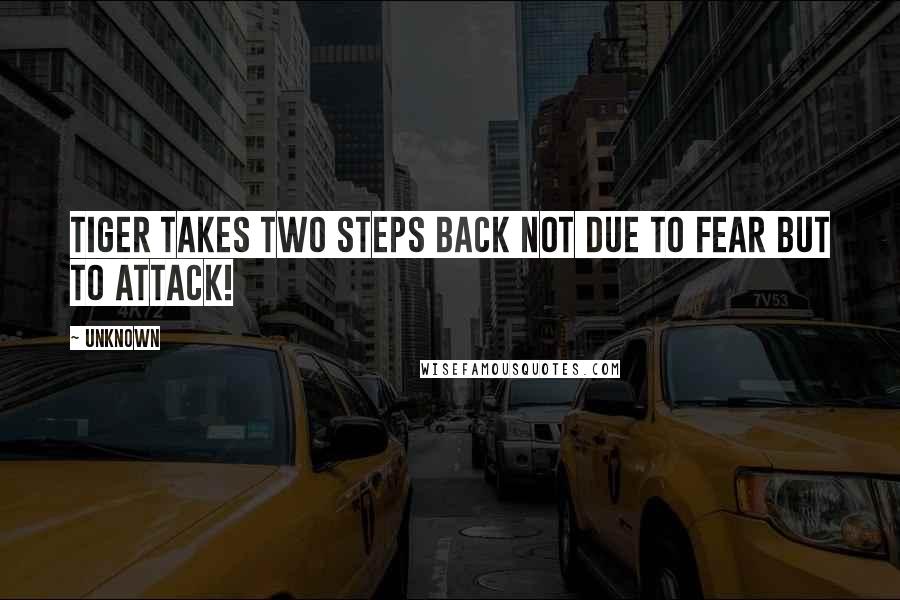 Unknown Quotes: Tiger takes two steps back not due to fear but to attack!