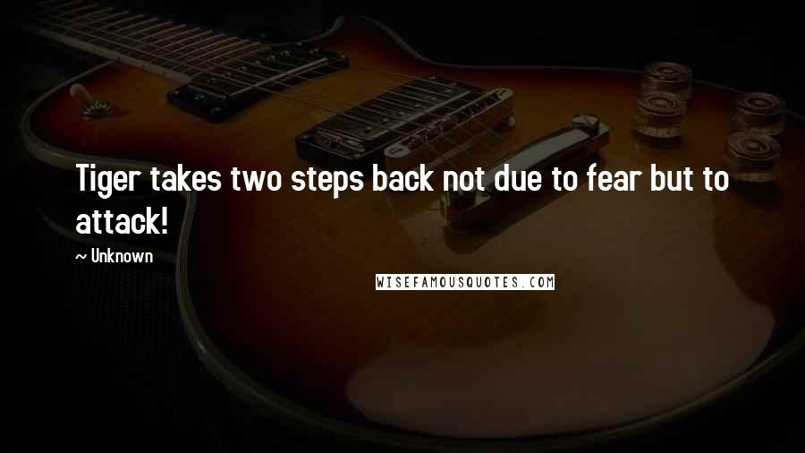 Unknown Quotes: Tiger takes two steps back not due to fear but to attack!