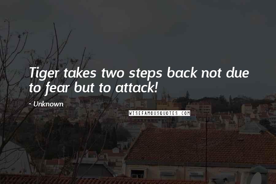 Unknown Quotes: Tiger takes two steps back not due to fear but to attack!