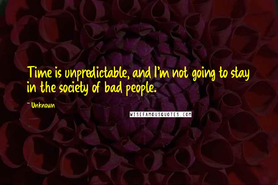 Unknown Quotes: Time is unpredictable, and I'm not going to stay in the society of bad people.