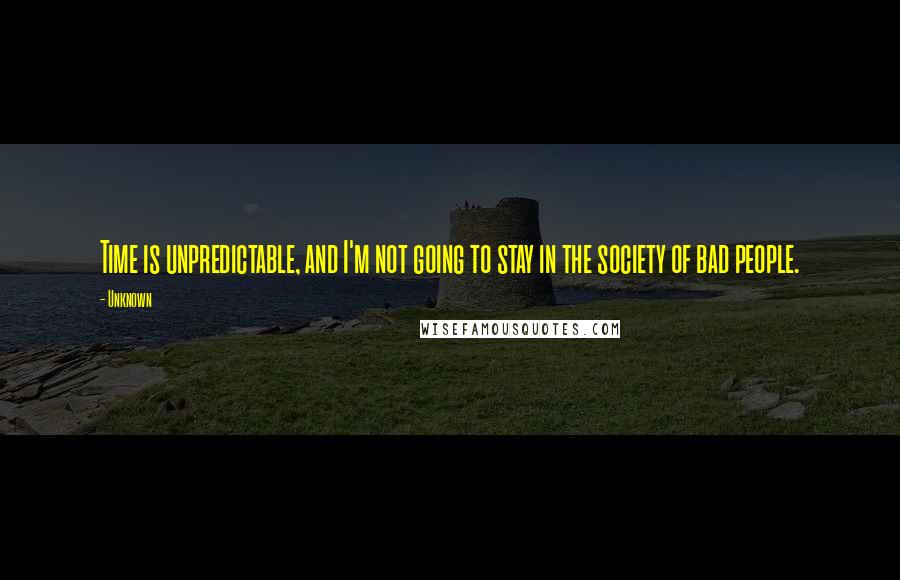 Unknown Quotes: Time is unpredictable, and I'm not going to stay in the society of bad people.