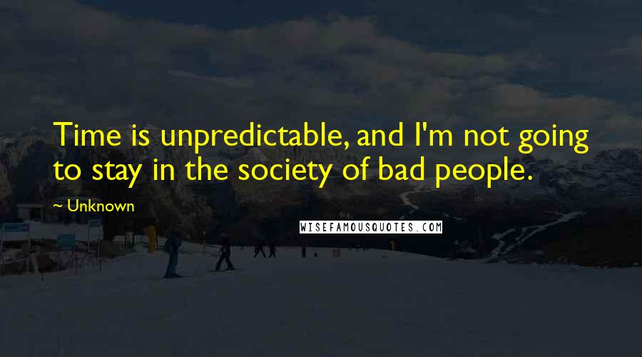 Unknown Quotes: Time is unpredictable, and I'm not going to stay in the society of bad people.