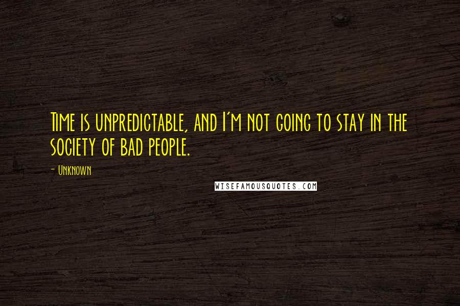 Unknown Quotes: Time is unpredictable, and I'm not going to stay in the society of bad people.