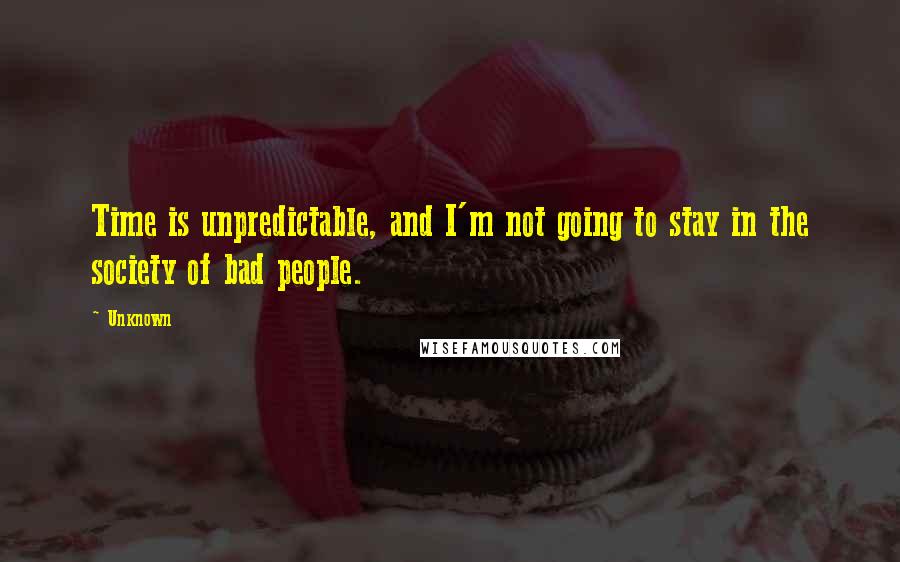 Unknown Quotes: Time is unpredictable, and I'm not going to stay in the society of bad people.