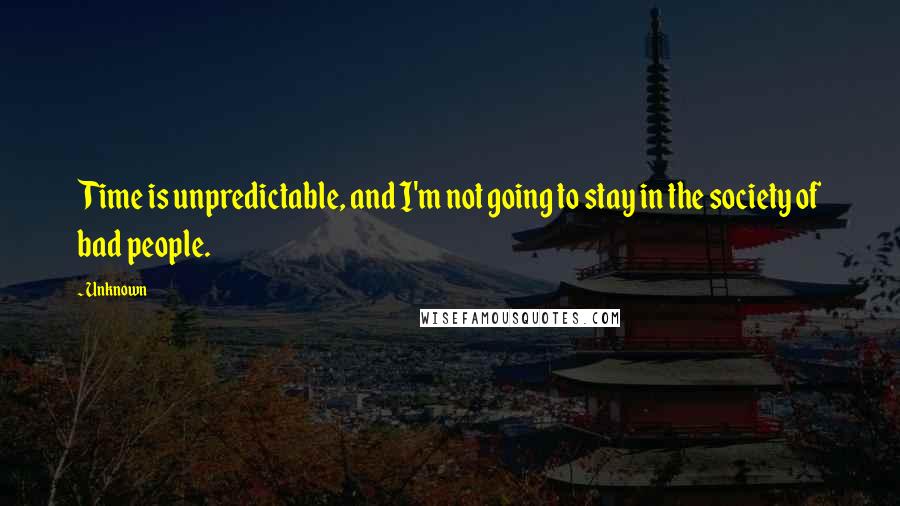 Unknown Quotes: Time is unpredictable, and I'm not going to stay in the society of bad people.