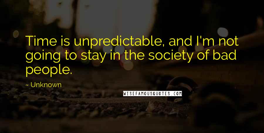 Unknown Quotes: Time is unpredictable, and I'm not going to stay in the society of bad people.