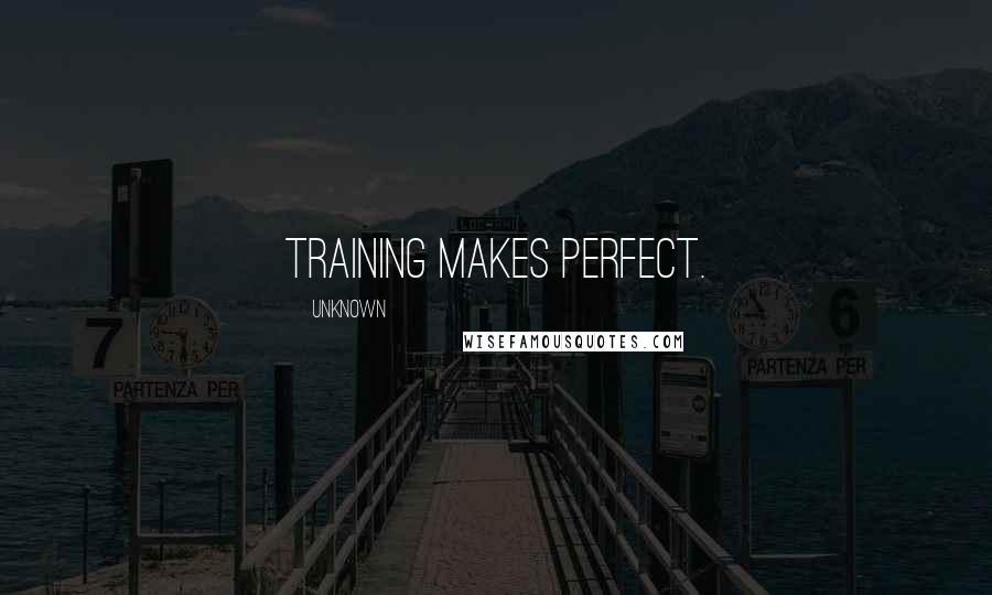 Unknown Quotes: Training makes perfect.