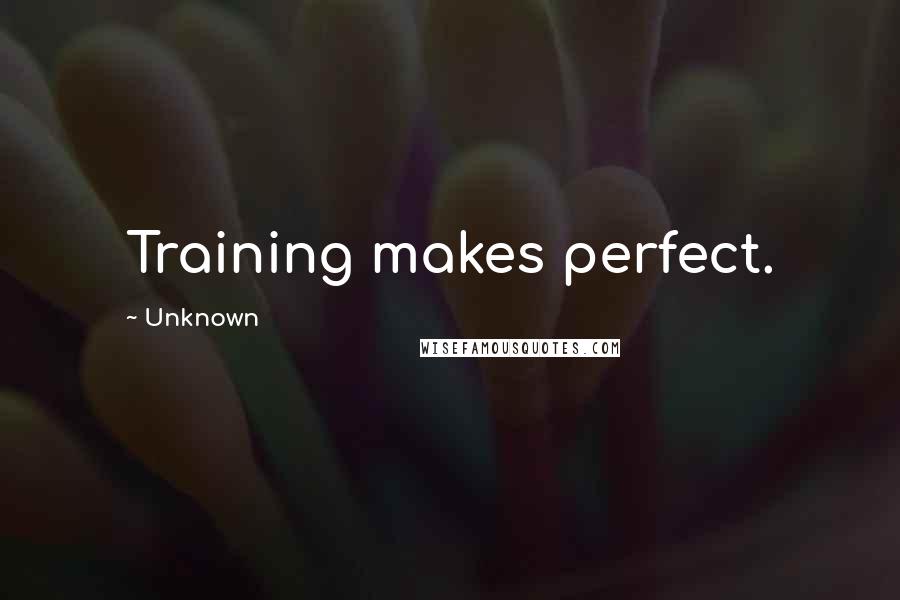 Unknown Quotes: Training makes perfect.