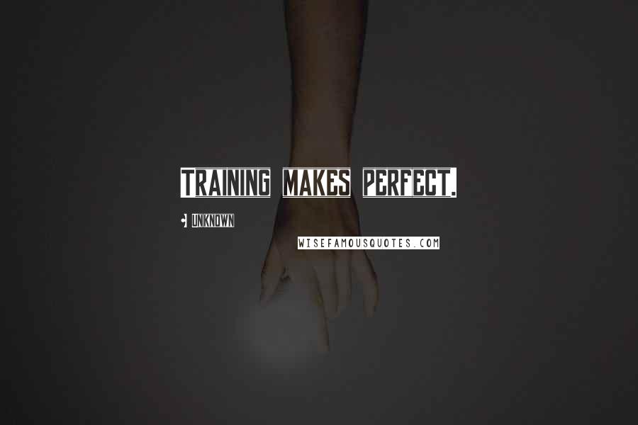 Unknown Quotes: Training makes perfect.