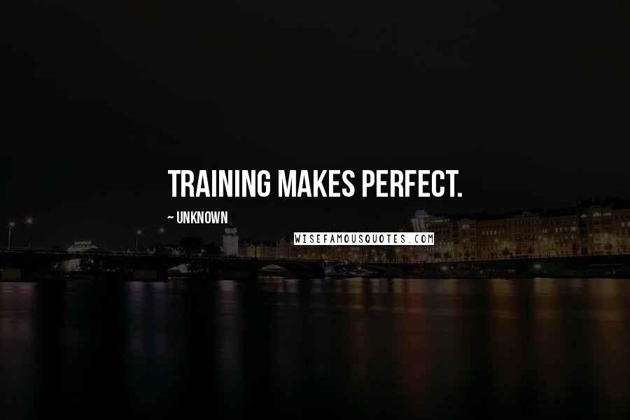 Unknown Quotes: Training makes perfect.