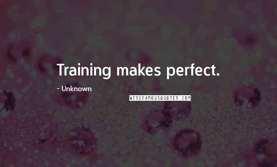 Unknown Quotes: Training makes perfect.