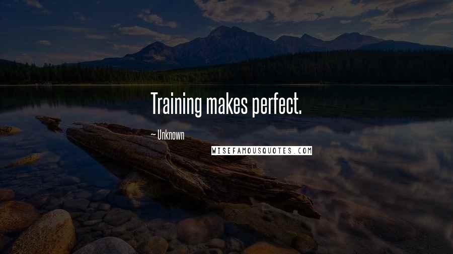 Unknown Quotes: Training makes perfect.