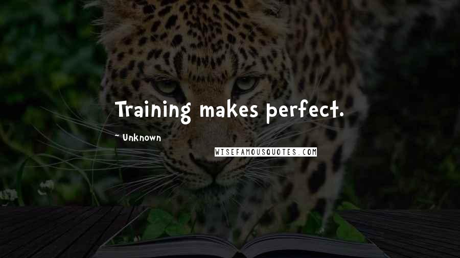 Unknown Quotes: Training makes perfect.