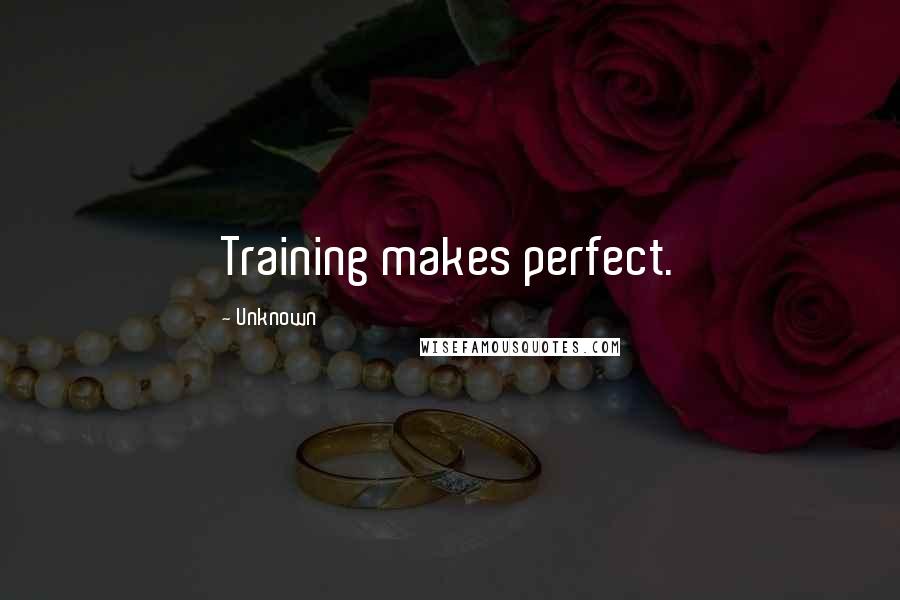 Unknown Quotes: Training makes perfect.