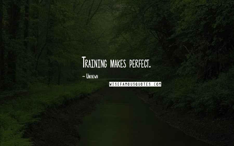 Unknown Quotes: Training makes perfect.