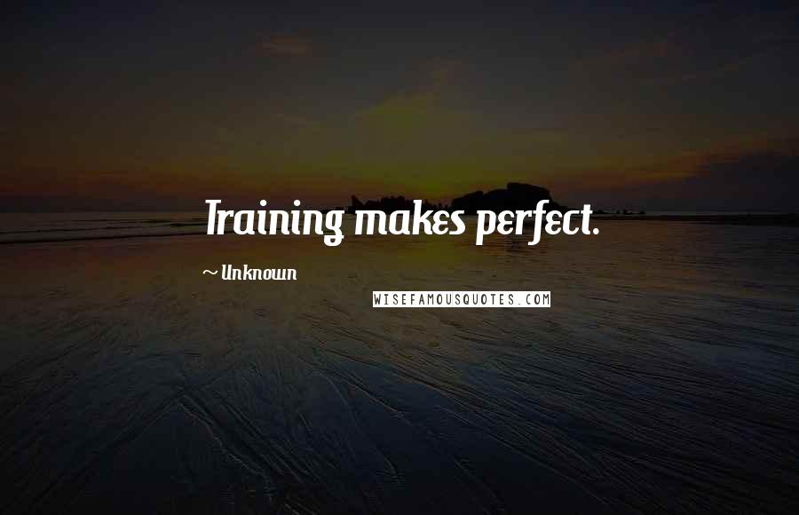 Unknown Quotes: Training makes perfect.