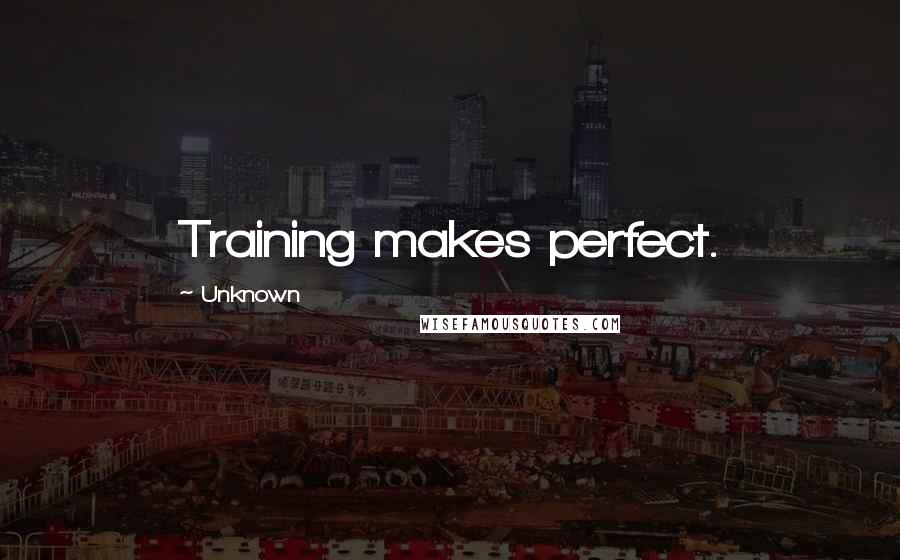 Unknown Quotes: Training makes perfect.