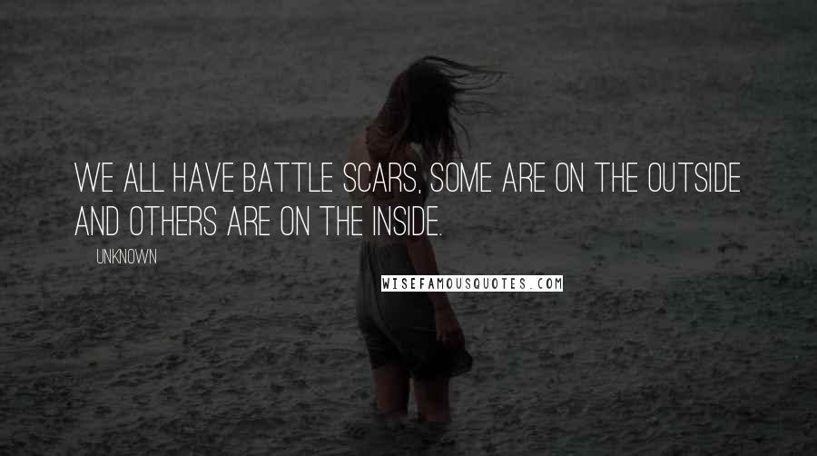 Unknown Quotes: We all have battle scars, some are on the outside and others are on the inside.