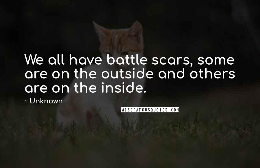 Unknown Quotes: We all have battle scars, some are on the outside and others are on the inside.