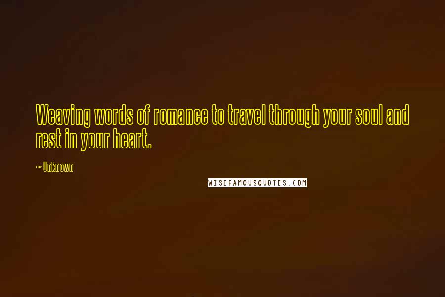 Unknown Quotes: Weaving words of romance to travel through your soul and rest in your heart.