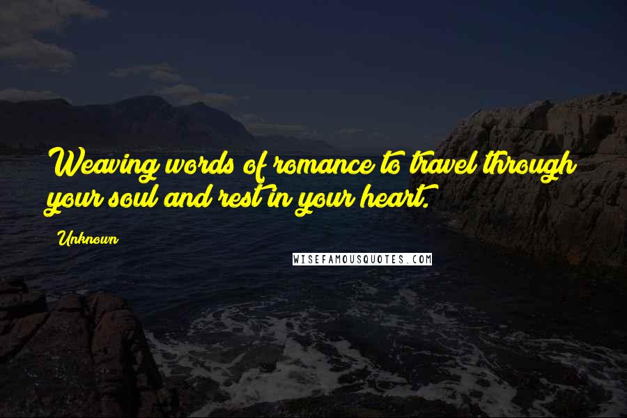 Unknown Quotes: Weaving words of romance to travel through your soul and rest in your heart.
