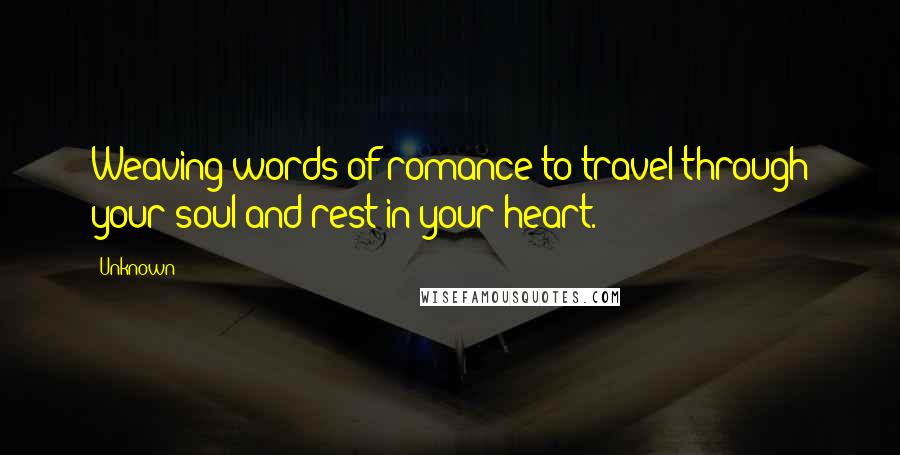 Unknown Quotes: Weaving words of romance to travel through your soul and rest in your heart.
