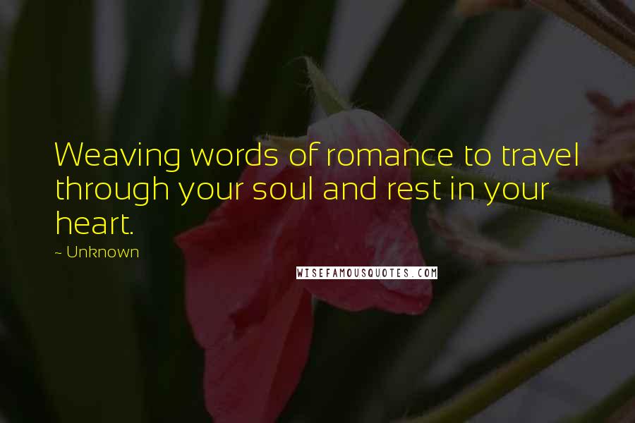 Unknown Quotes: Weaving words of romance to travel through your soul and rest in your heart.