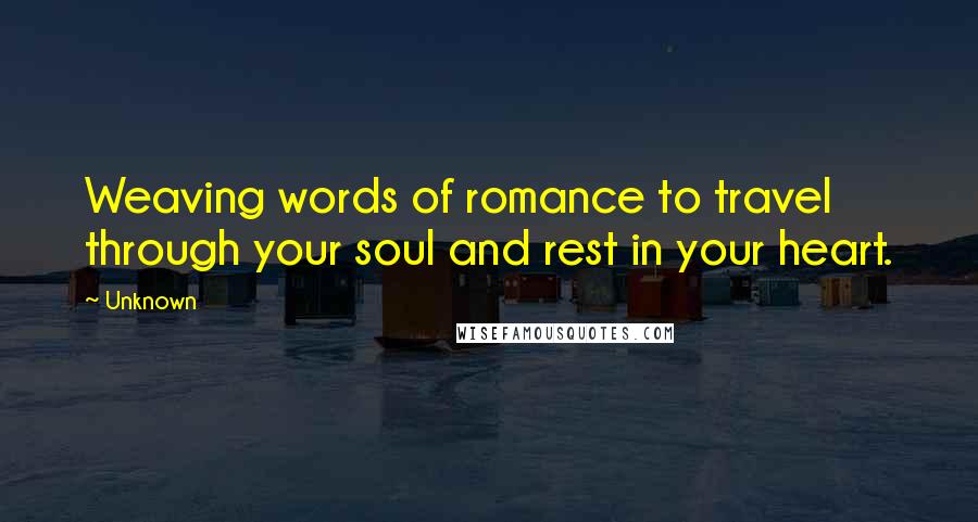 Unknown Quotes: Weaving words of romance to travel through your soul and rest in your heart.