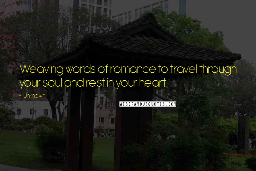 Unknown Quotes: Weaving words of romance to travel through your soul and rest in your heart.