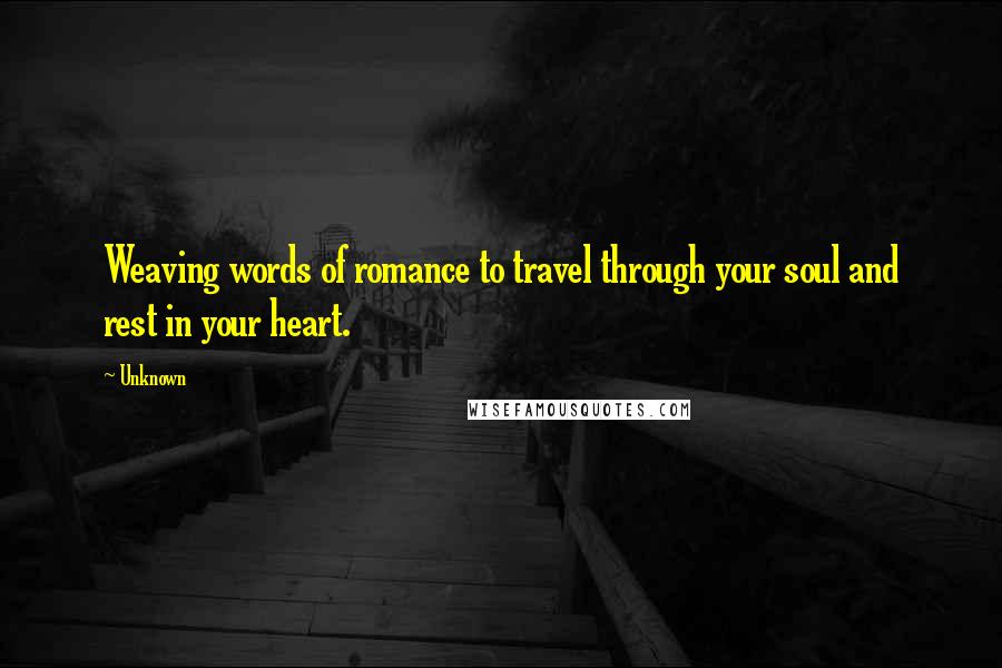 Unknown Quotes: Weaving words of romance to travel through your soul and rest in your heart.