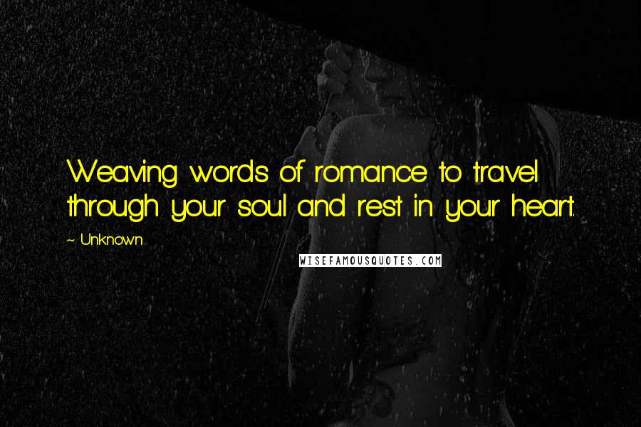 Unknown Quotes: Weaving words of romance to travel through your soul and rest in your heart.