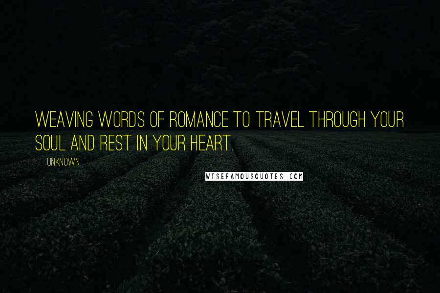 Unknown Quotes: Weaving words of romance to travel through your soul and rest in your heart.
