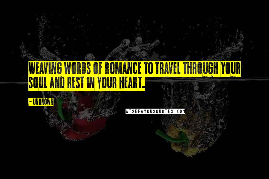 Unknown Quotes: Weaving words of romance to travel through your soul and rest in your heart.