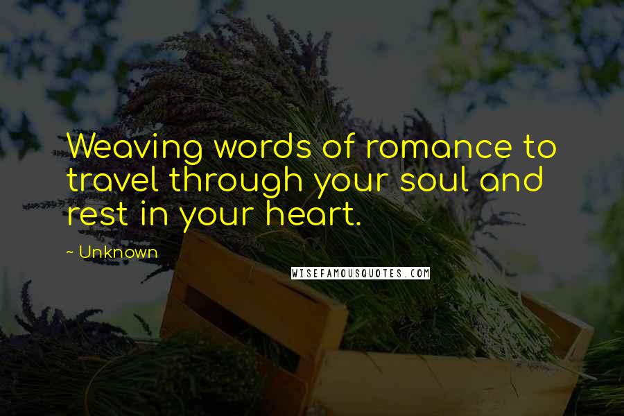 Unknown Quotes: Weaving words of romance to travel through your soul and rest in your heart.