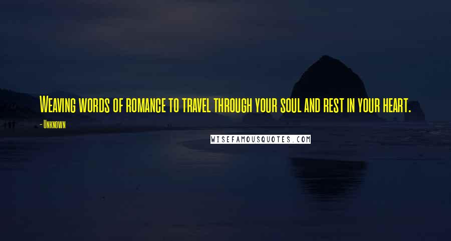 Unknown Quotes: Weaving words of romance to travel through your soul and rest in your heart.