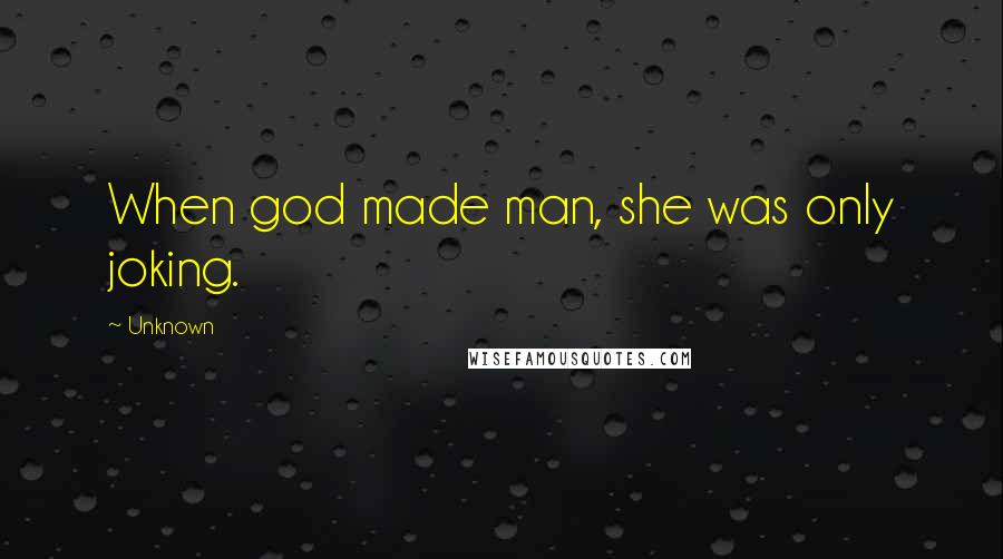 Unknown Quotes: When god made man, she was only joking.