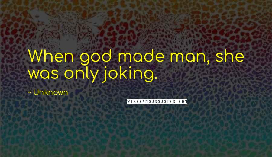 Unknown Quotes: When god made man, she was only joking.