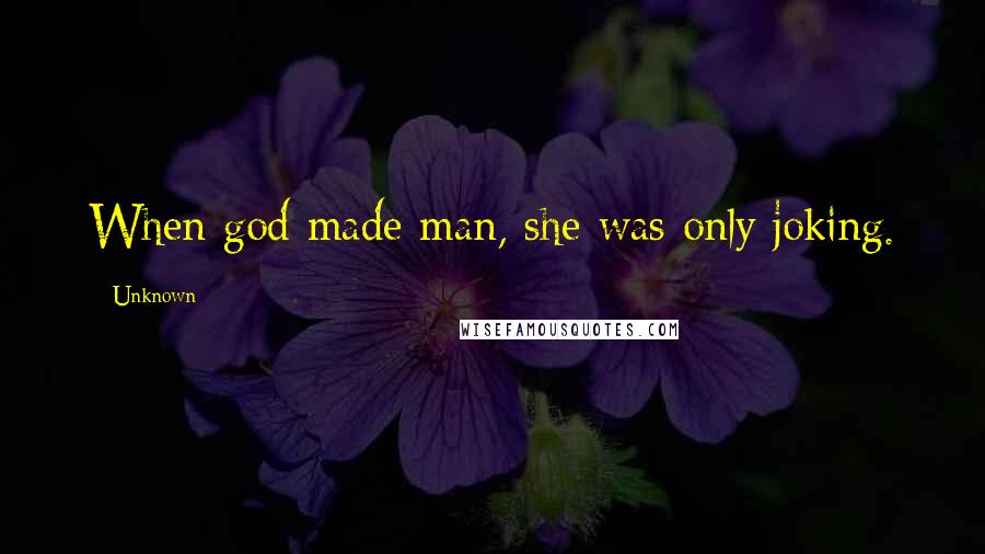 Unknown Quotes: When god made man, she was only joking.