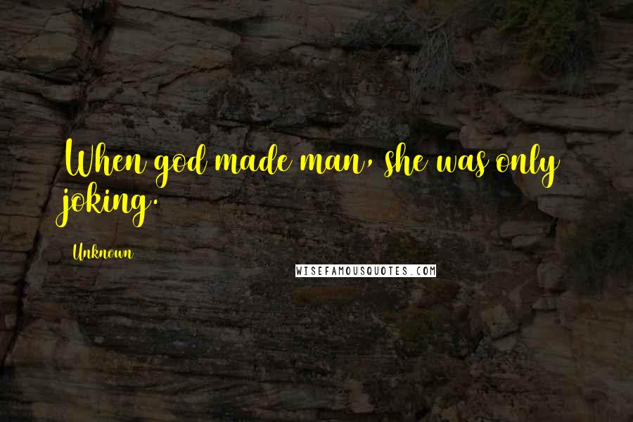 Unknown Quotes: When god made man, she was only joking.