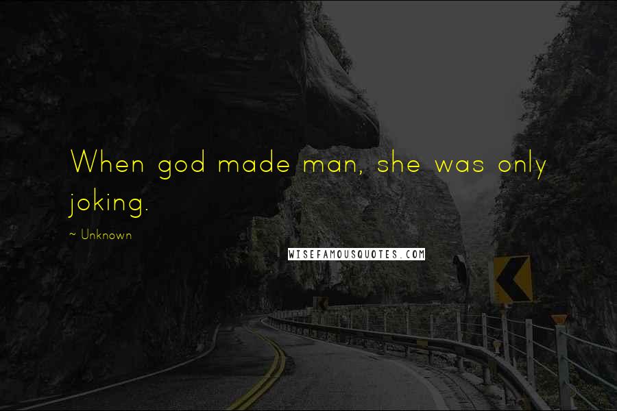 Unknown Quotes: When god made man, she was only joking.