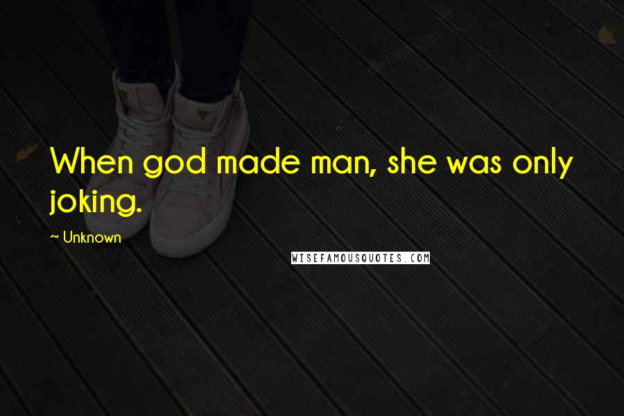 Unknown Quotes: When god made man, she was only joking.