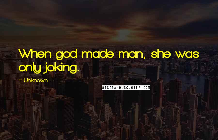 Unknown Quotes: When god made man, she was only joking.